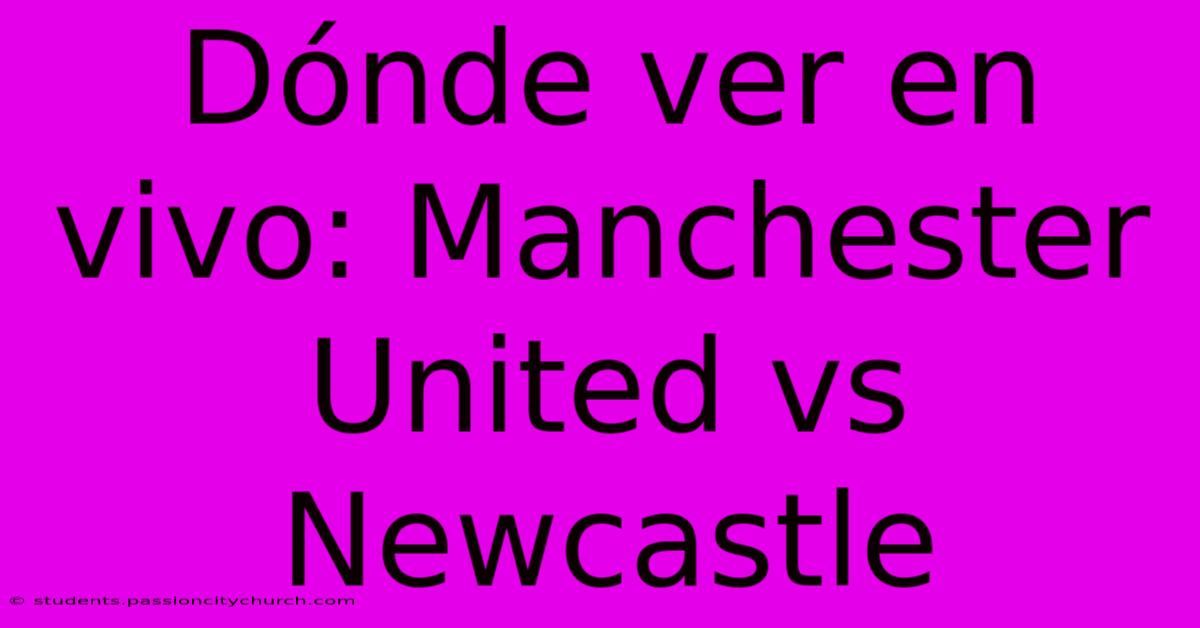 Dónde Ver En Vivo: Manchester United Vs Newcastle