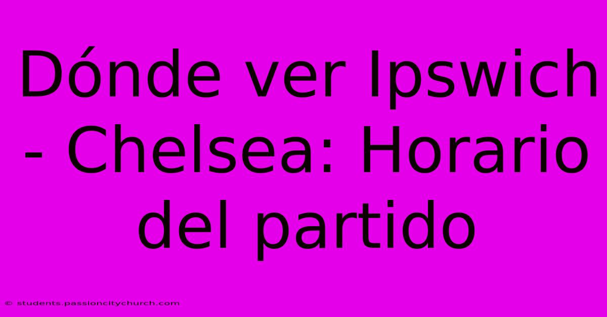 Dónde Ver Ipswich - Chelsea: Horario Del Partido