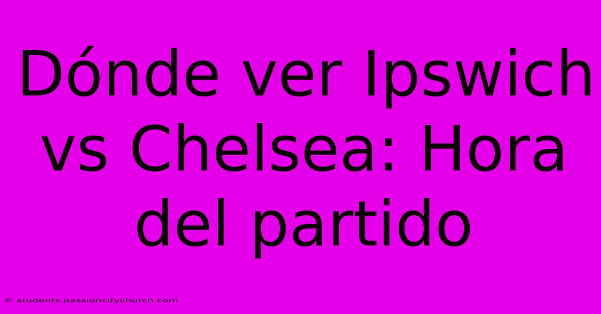 Dónde Ver Ipswich Vs Chelsea: Hora Del Partido