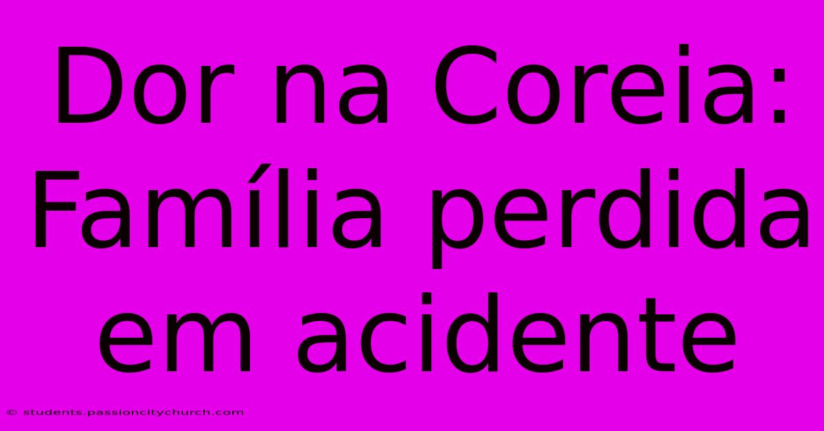 Dor Na Coreia: Família Perdida Em Acidente