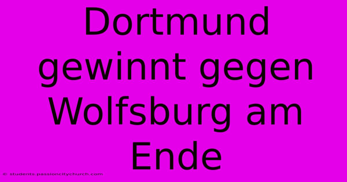 Dortmund Gewinnt Gegen Wolfsburg Am Ende