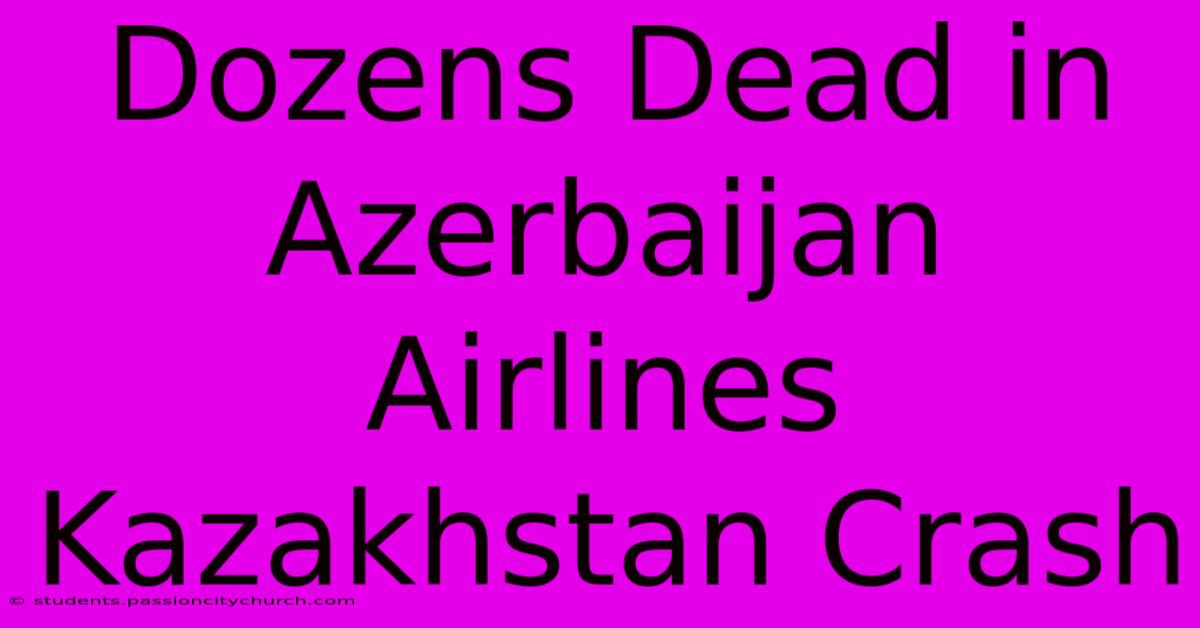 Dozens Dead In Azerbaijan Airlines Kazakhstan Crash