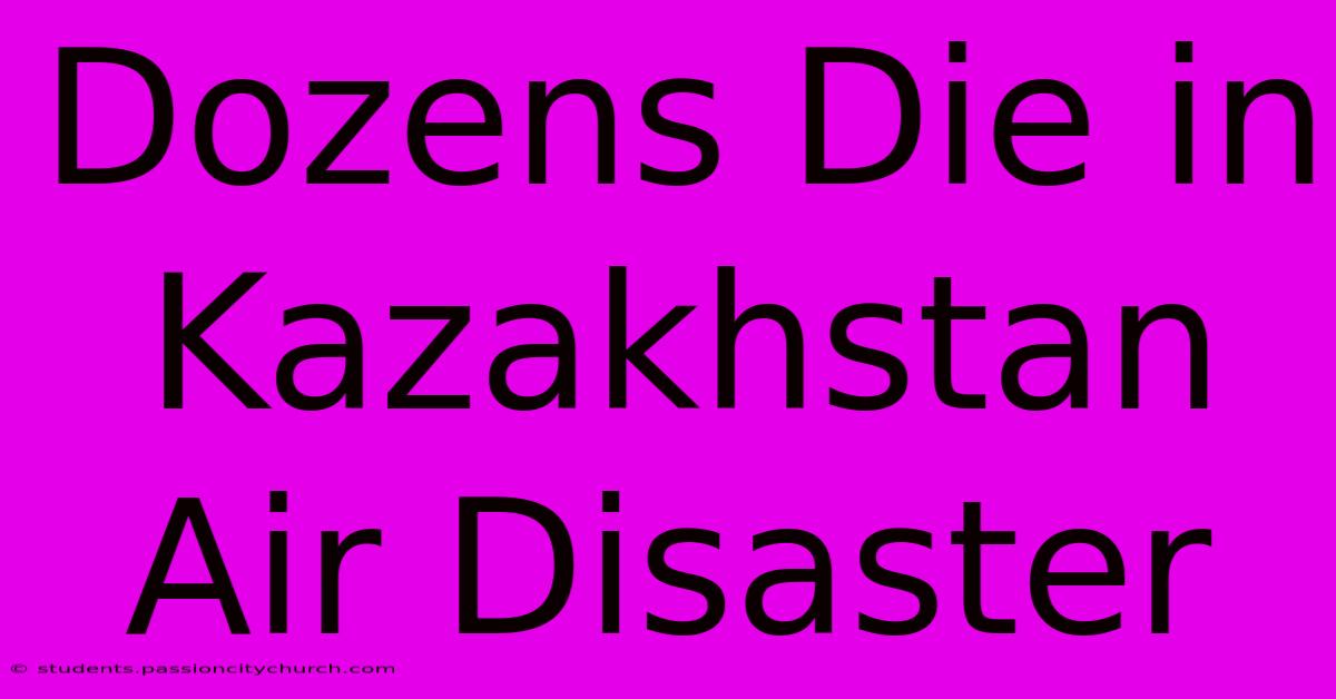 Dozens Die In Kazakhstan Air Disaster