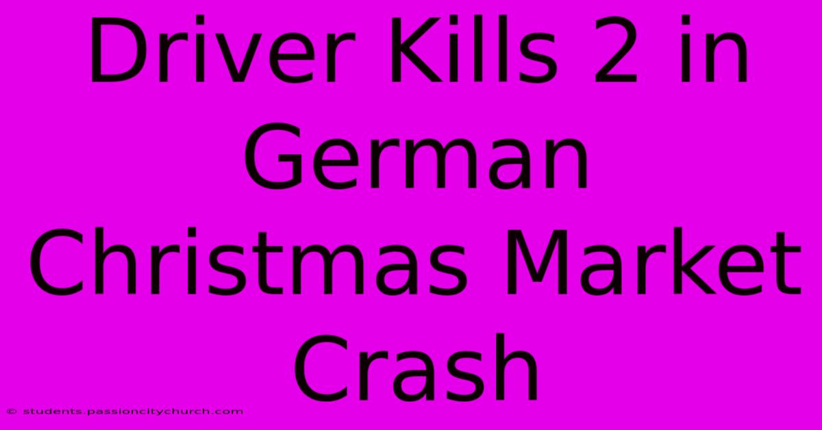 Driver Kills 2 In German Christmas Market Crash