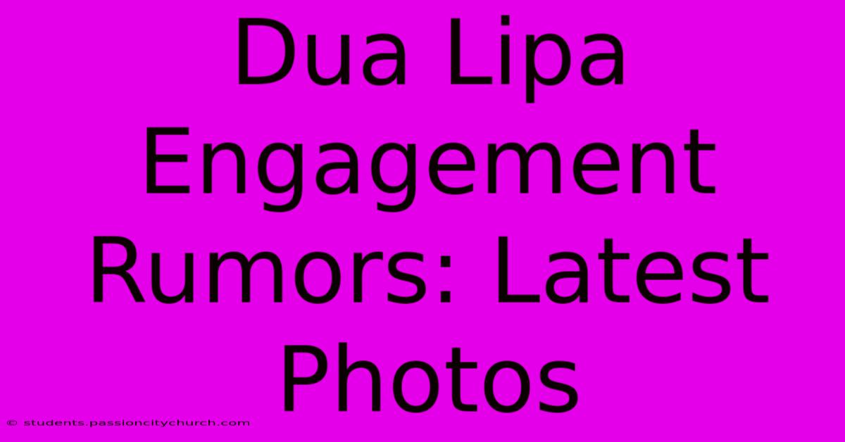 Dua Lipa Engagement Rumors: Latest Photos