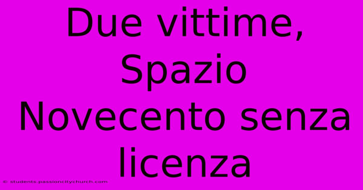 Due Vittime, Spazio Novecento Senza Licenza