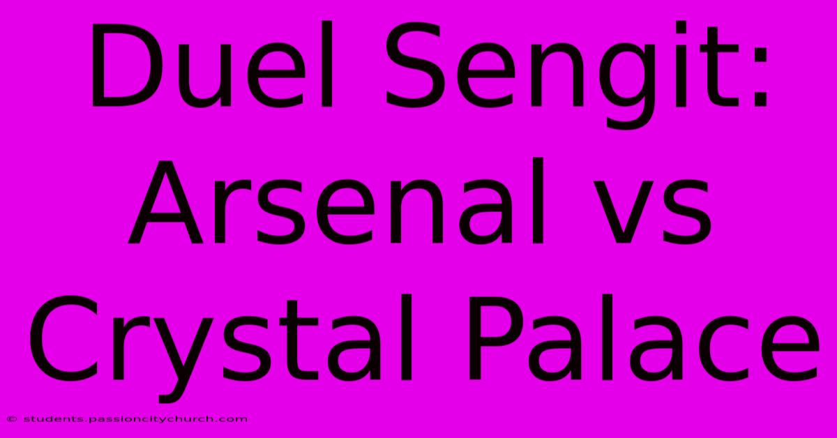 Duel Sengit: Arsenal Vs Crystal Palace