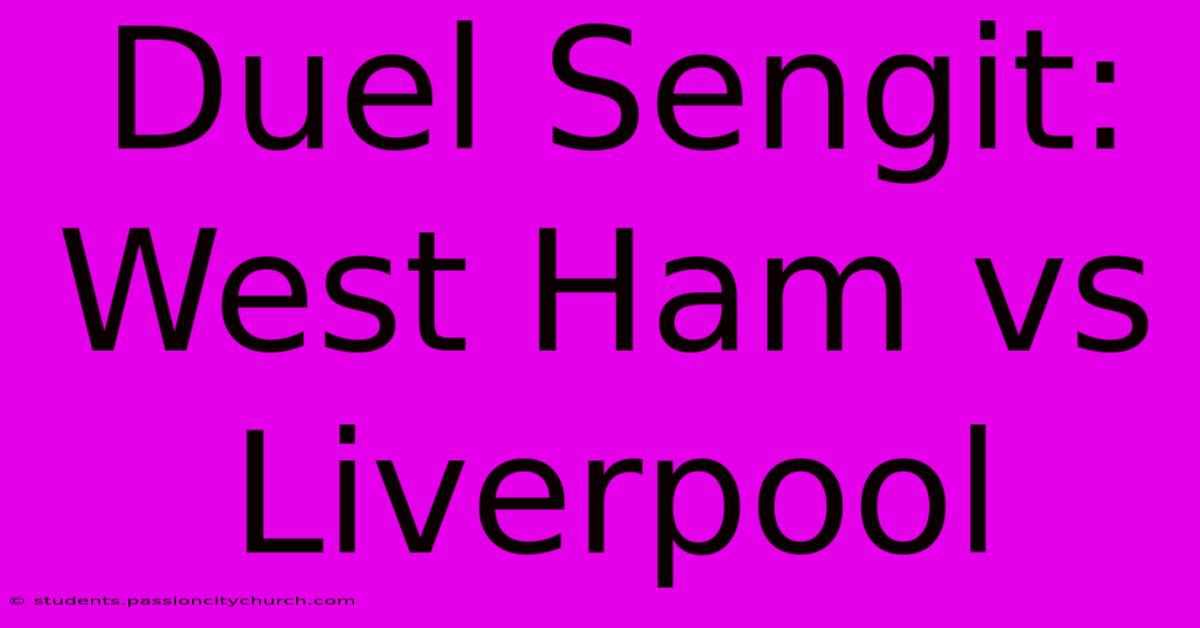 Duel Sengit: West Ham Vs Liverpool