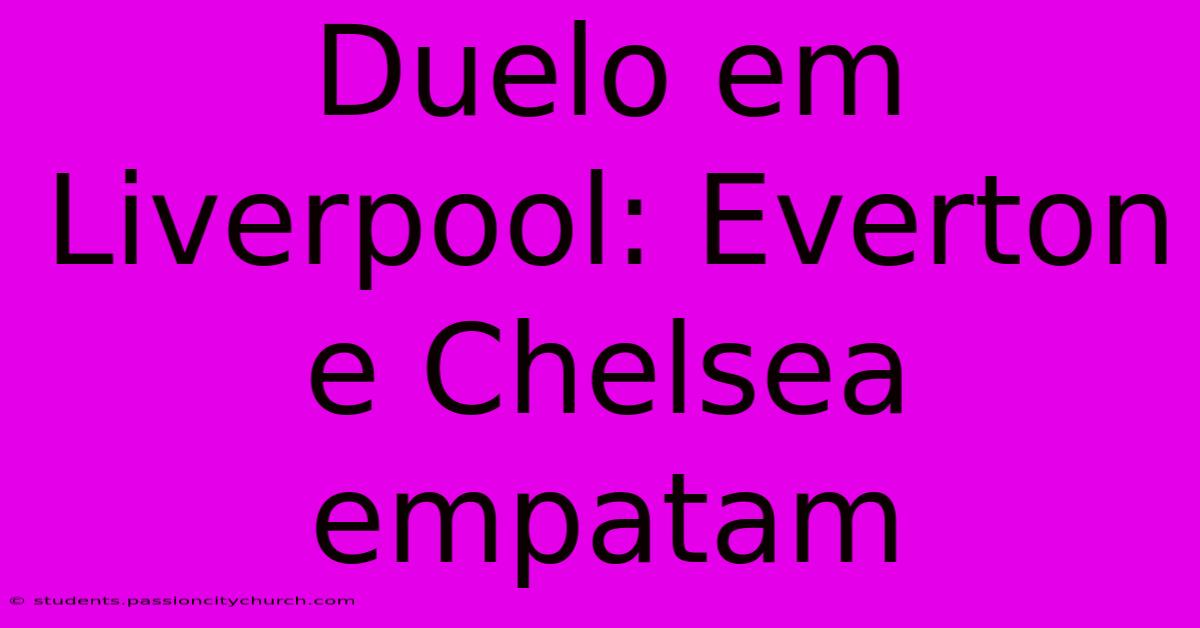 Duelo Em Liverpool: Everton E Chelsea Empatam