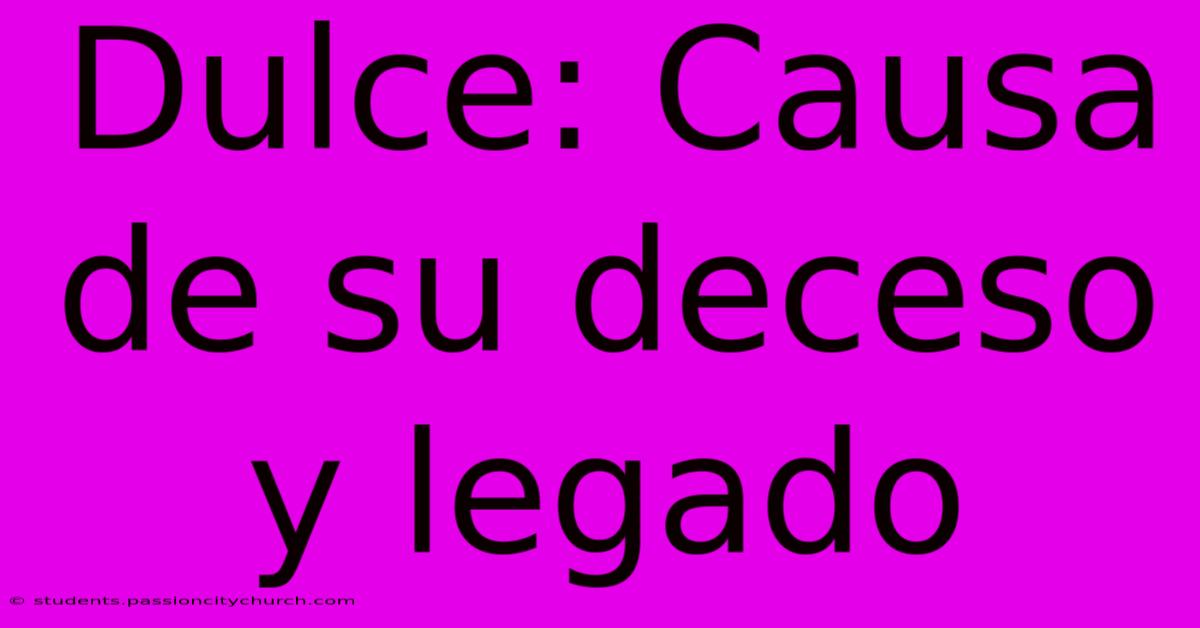 Dulce: Causa De Su Deceso Y Legado