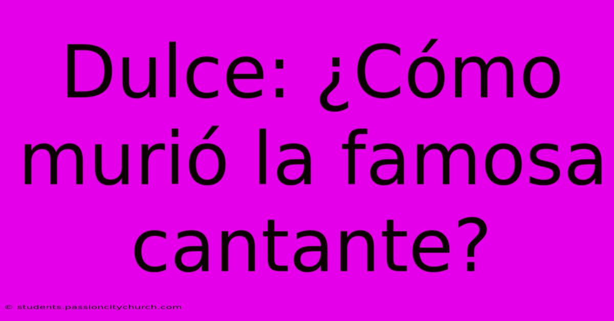 Dulce: ¿Cómo Murió La Famosa Cantante?