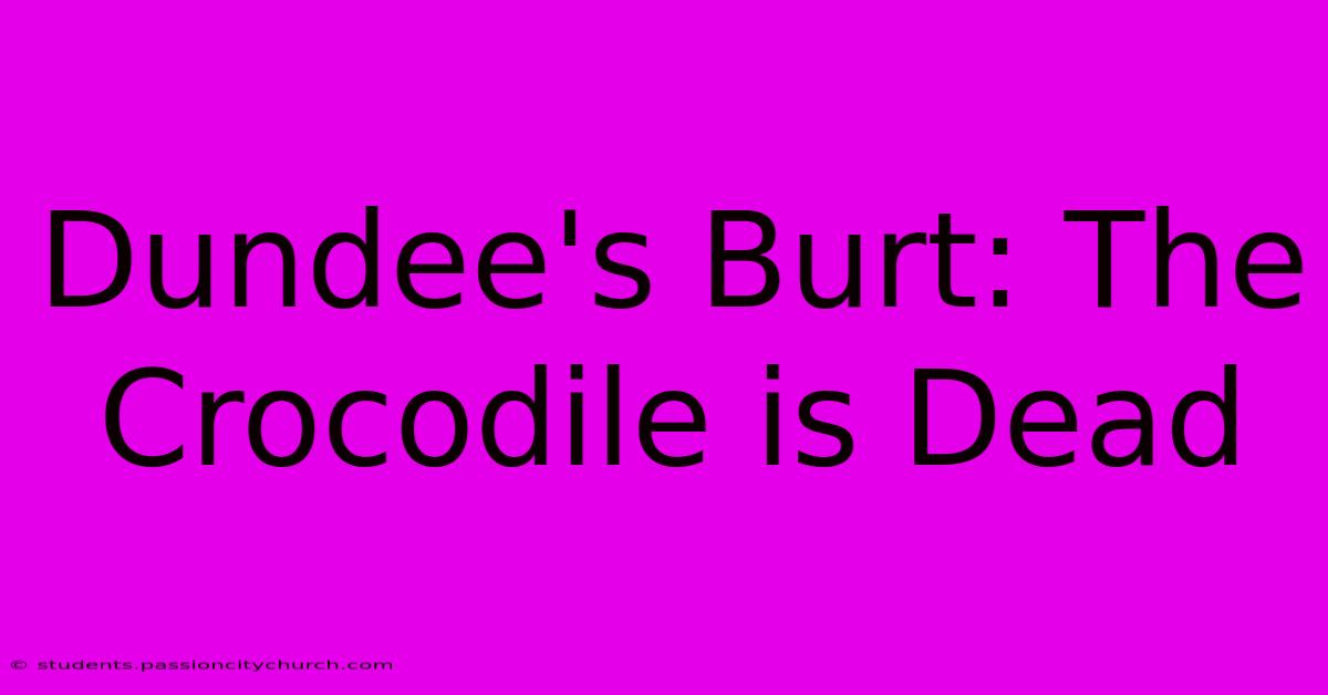 Dundee's Burt: The Crocodile Is Dead