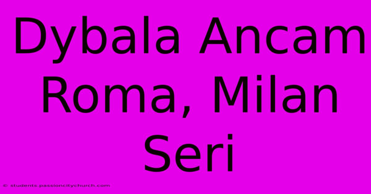 Dybala Ancam Roma, Milan Seri