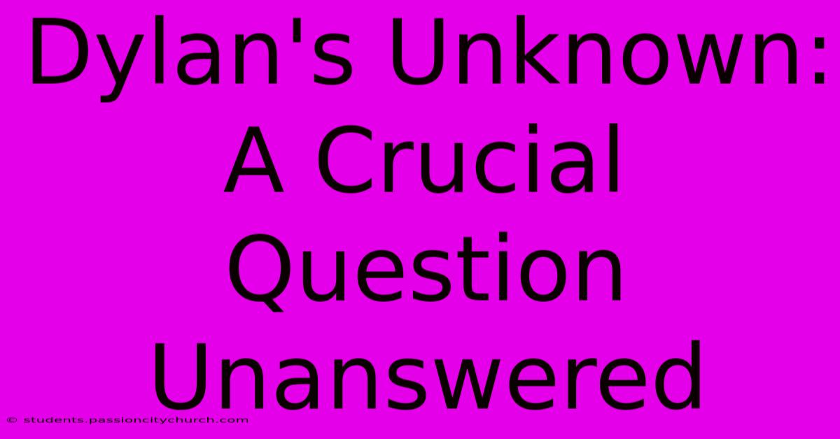 Dylan's Unknown: A Crucial Question Unanswered