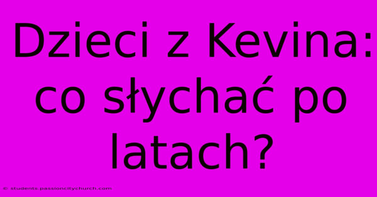 Dzieci Z Kevina: Co Słychać Po Latach?