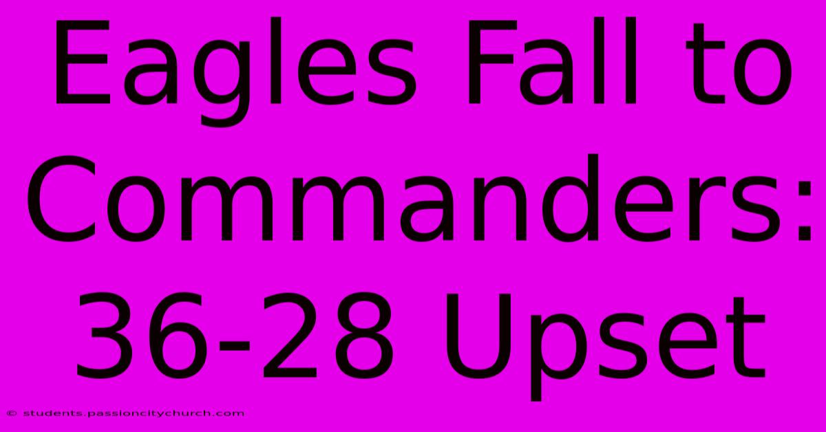 Eagles Fall To Commanders: 36-28 Upset