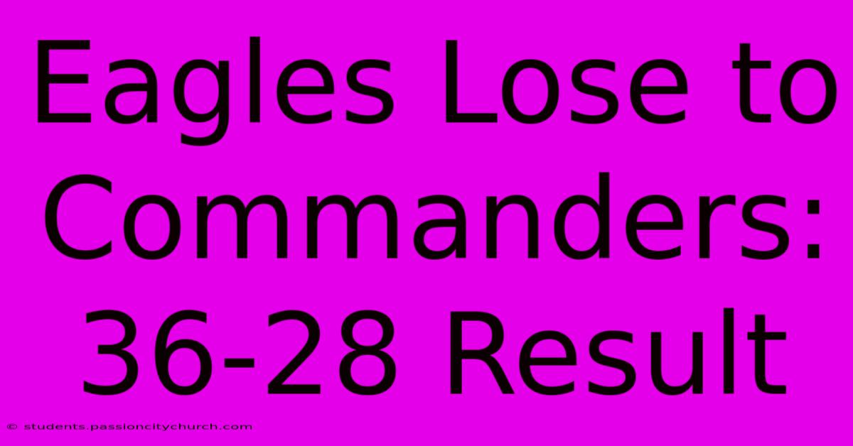 Eagles Lose To Commanders: 36-28 Result