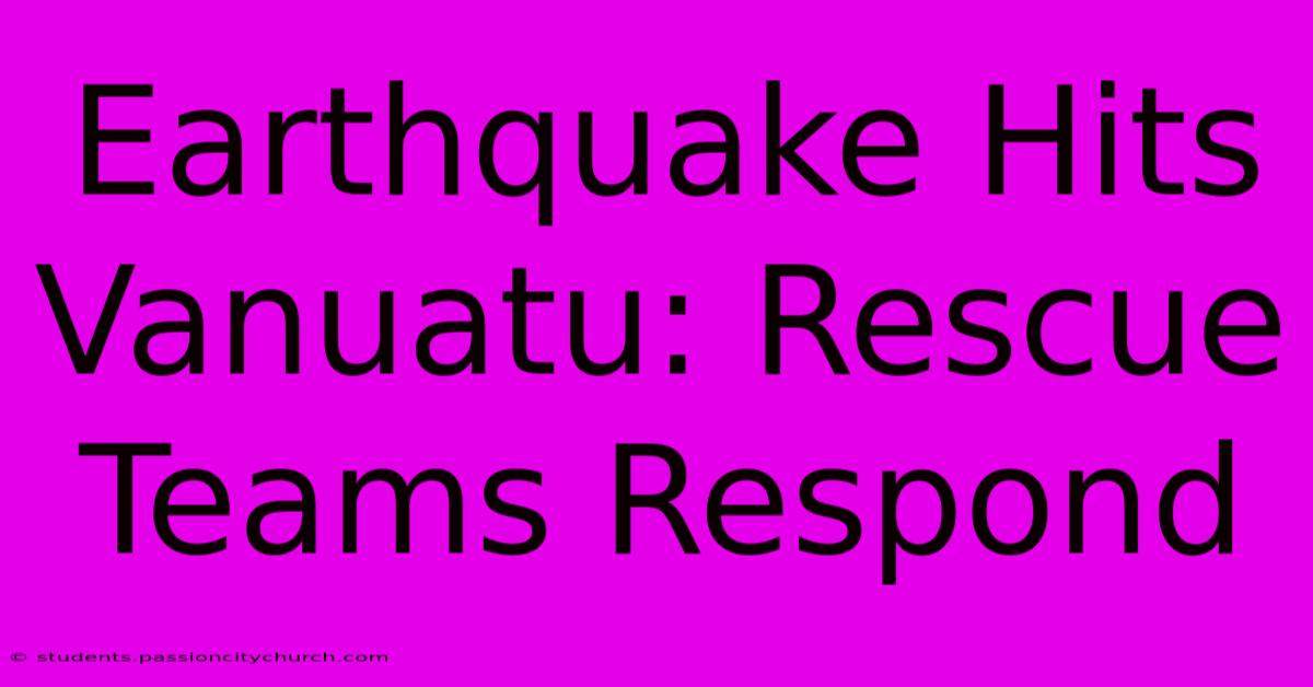 Earthquake Hits Vanuatu: Rescue Teams Respond