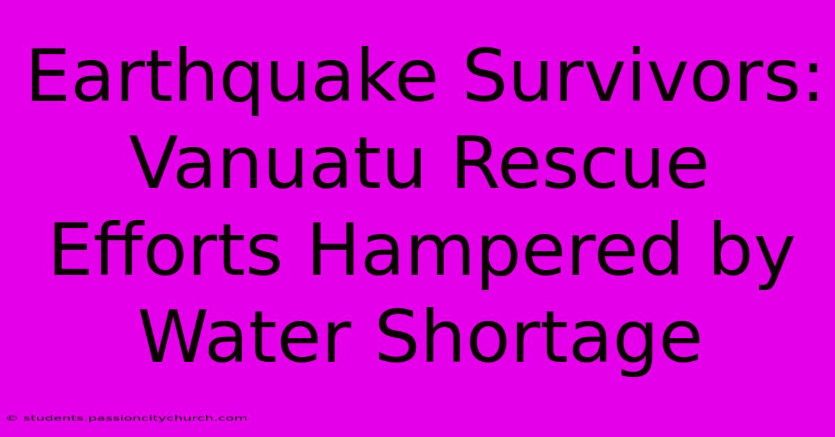 Earthquake Survivors: Vanuatu Rescue Efforts Hampered By Water Shortage