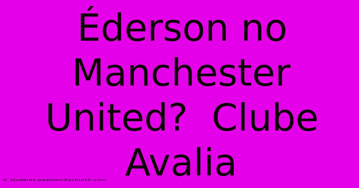 Éderson No Manchester United?  Clube Avalia