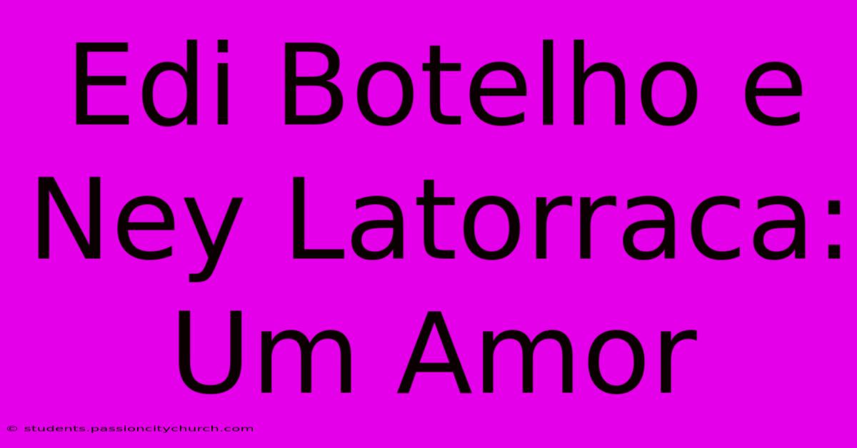 Edi Botelho E Ney Latorraca: Um Amor