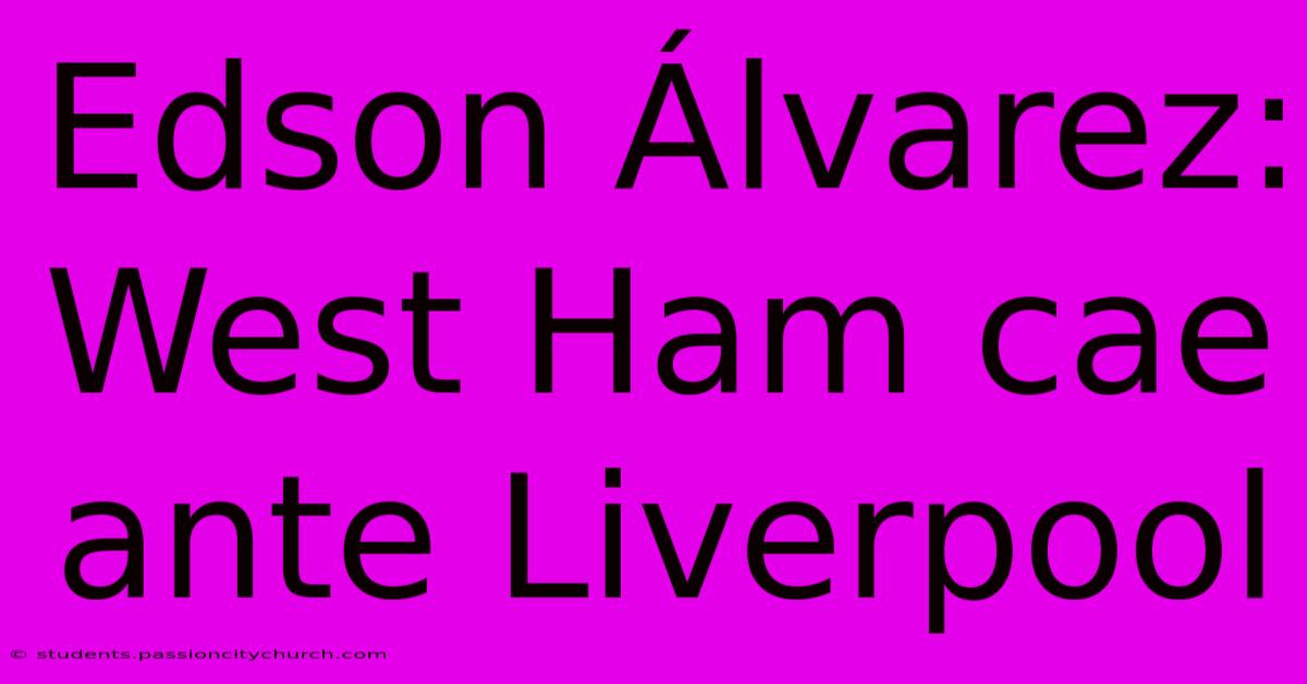 Edson Álvarez: West Ham Cae Ante Liverpool