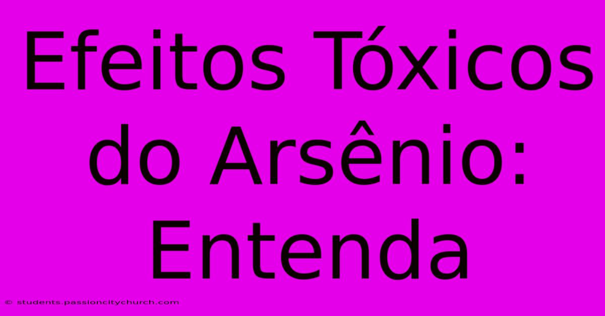 Efeitos Tóxicos Do Arsênio: Entenda