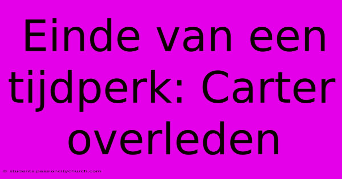 Einde Van Een Tijdperk: Carter Overleden