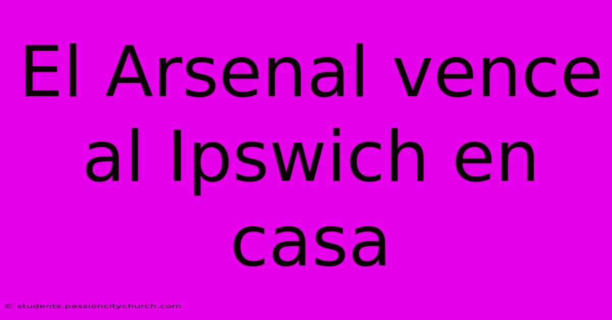 El Arsenal Vence Al Ipswich En Casa