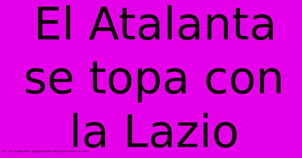 El Atalanta Se Topa Con La Lazio