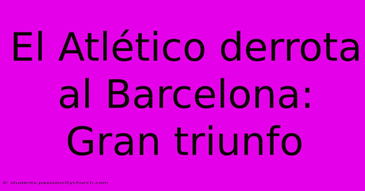 El Atlético Derrota Al Barcelona: Gran Triunfo