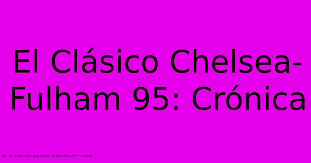 El Clásico Chelsea-Fulham 95: Crónica