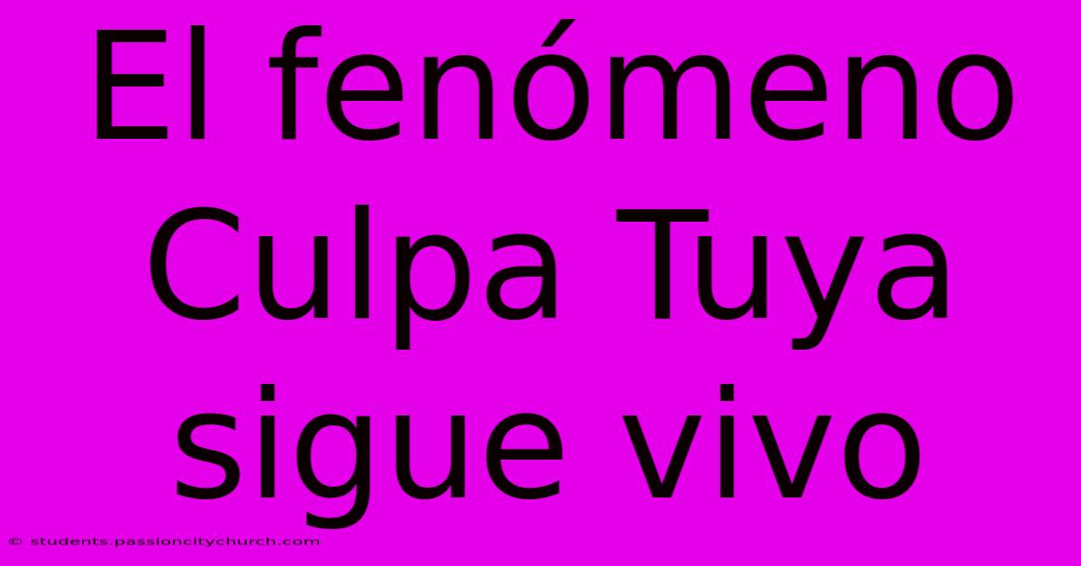 El Fenómeno Culpa Tuya Sigue Vivo