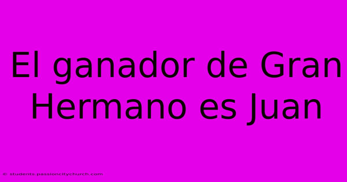 El Ganador De Gran Hermano Es Juan