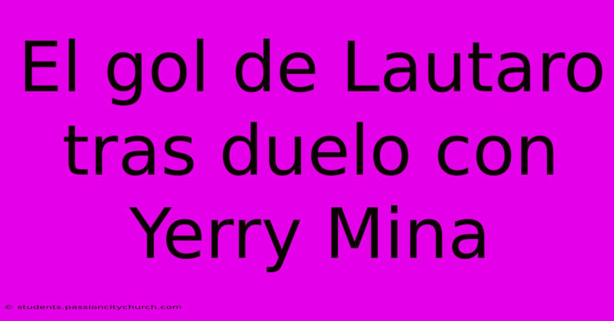 El Gol De Lautaro Tras Duelo Con Yerry Mina