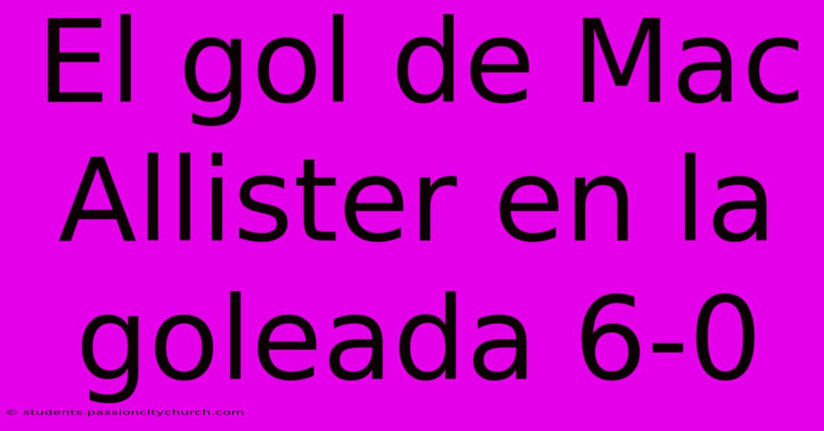 El Gol De Mac Allister En La Goleada 6-0