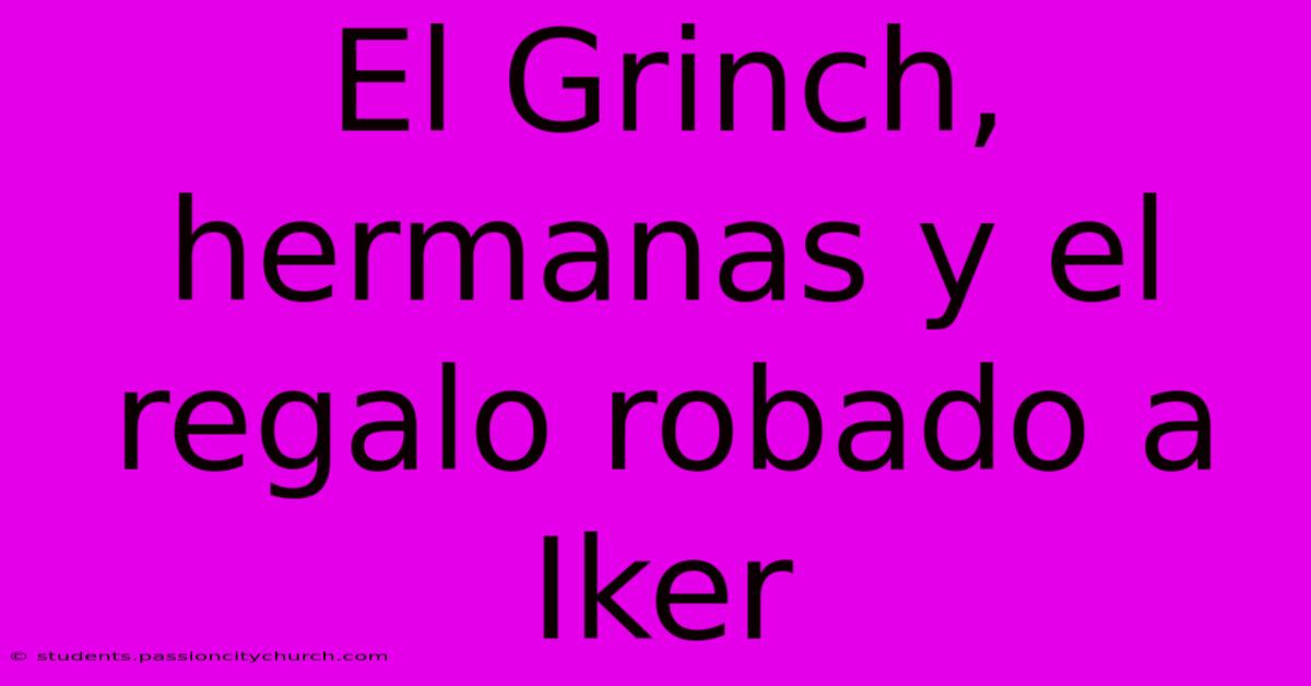 El Grinch, Hermanas Y El Regalo Robado A Iker