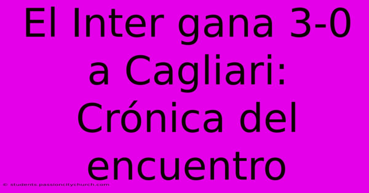 El Inter Gana 3-0 A Cagliari: Crónica Del Encuentro