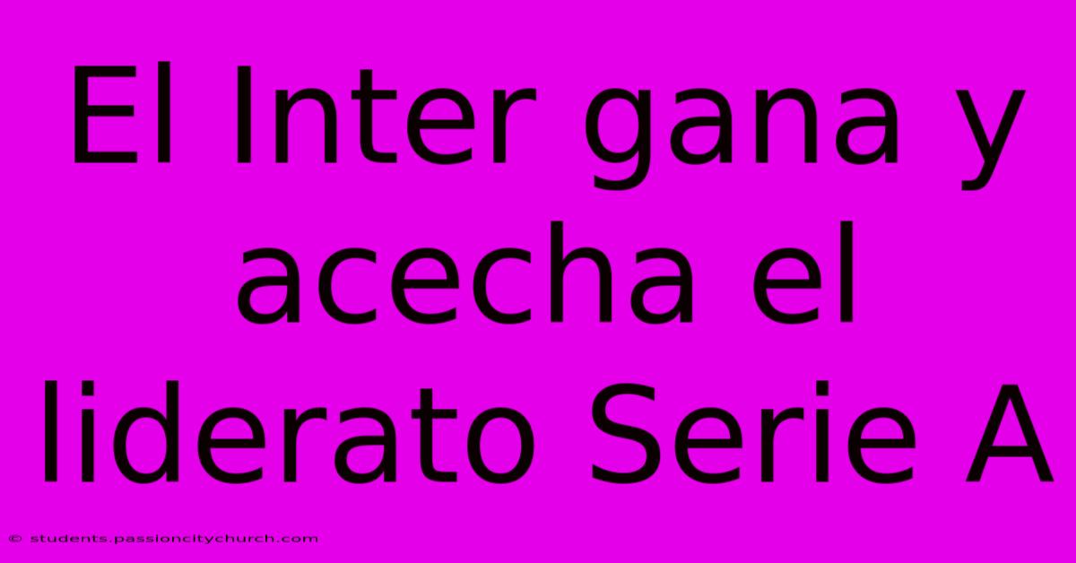 El Inter Gana Y Acecha El Liderato Serie A