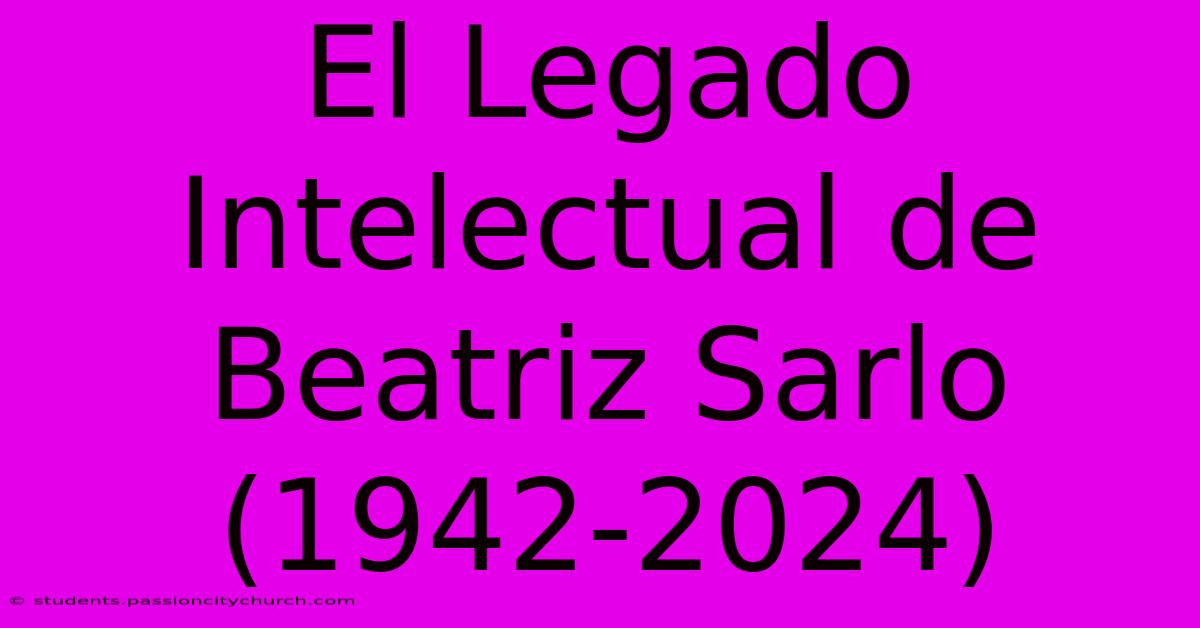 El Legado Intelectual De Beatriz Sarlo (1942-2024)