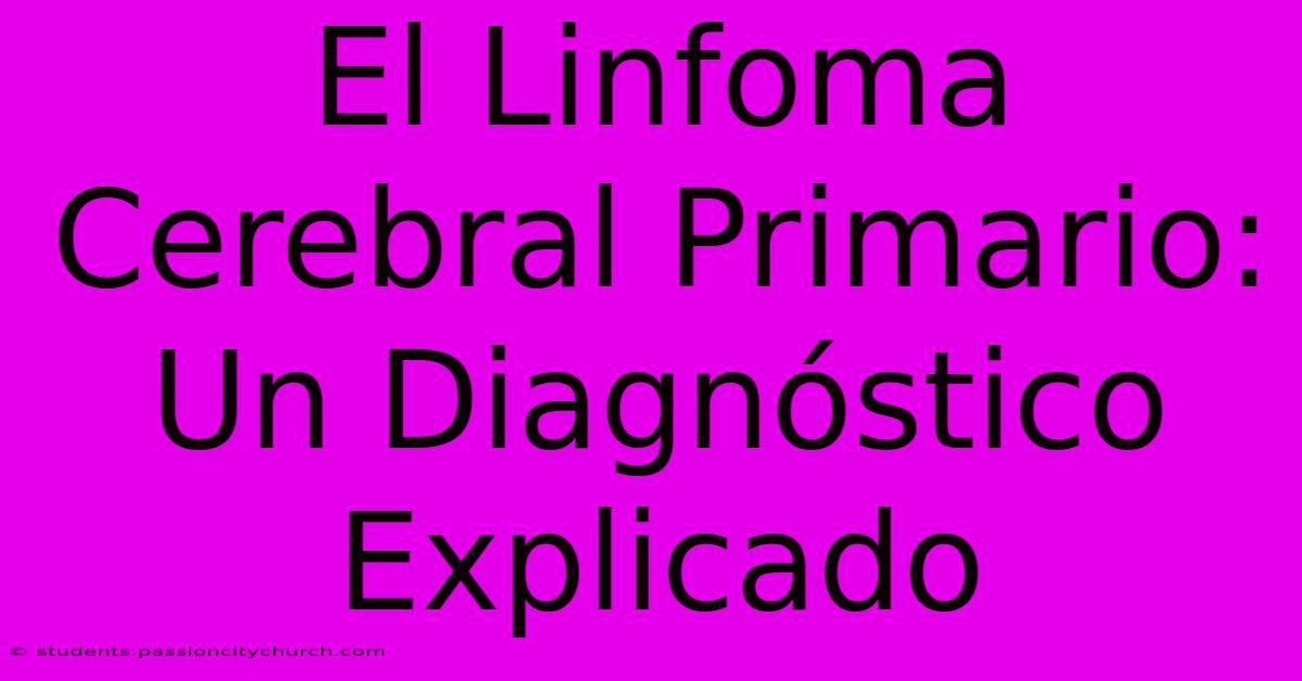 El Linfoma Cerebral Primario: Un Diagnóstico Explicado