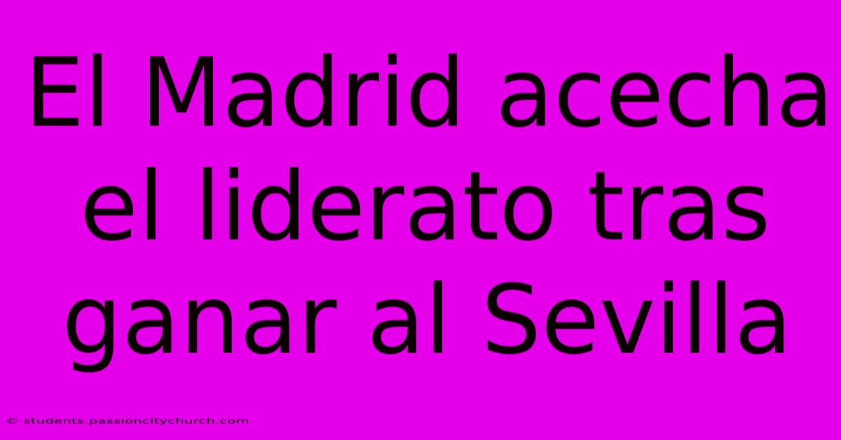 El Madrid Acecha El Liderato Tras Ganar Al Sevilla