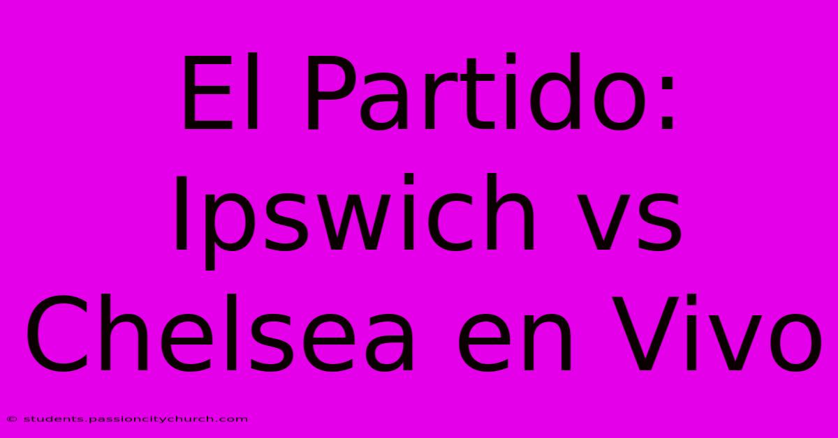 El Partido: Ipswich Vs Chelsea En Vivo