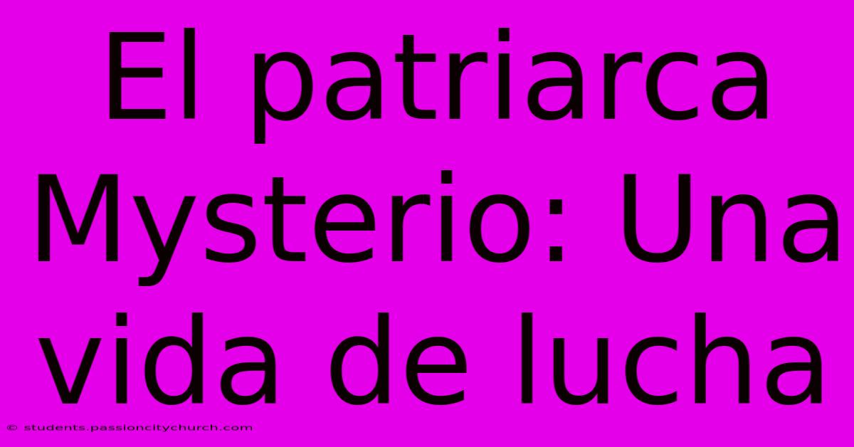 El Patriarca Mysterio: Una Vida De Lucha