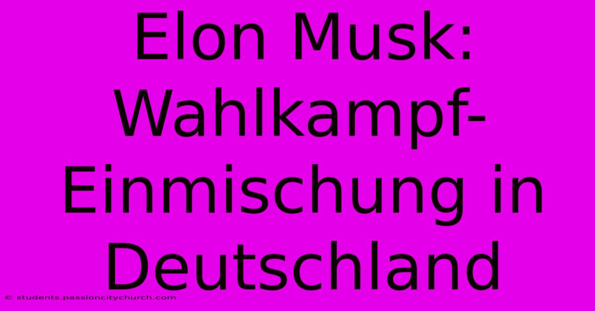 Elon Musk: Wahlkampf-Einmischung In Deutschland