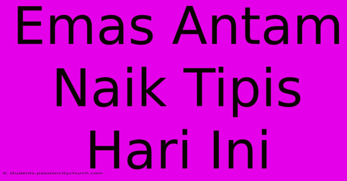 Emas Antam Naik Tipis Hari Ini