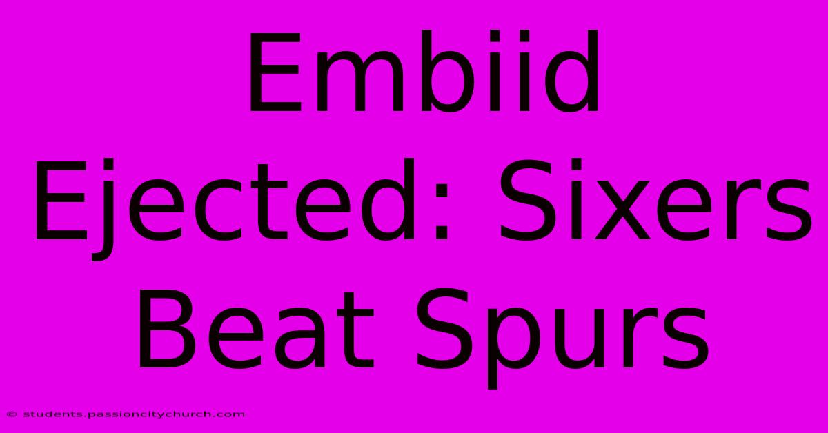 Embiid Ejected: Sixers Beat Spurs