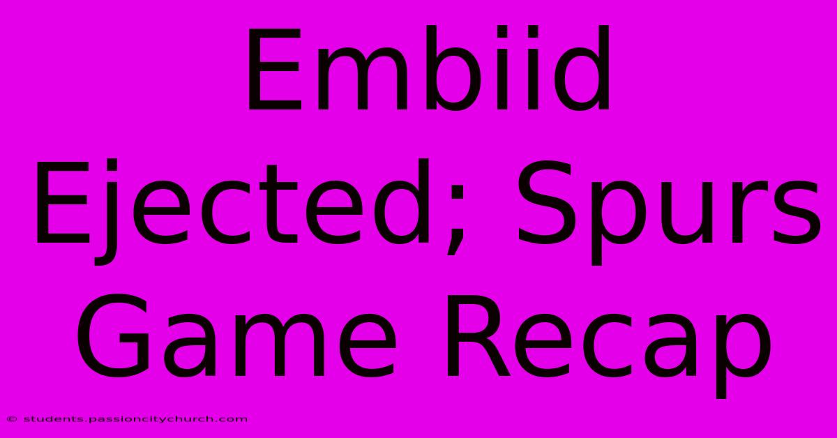 Embiid Ejected; Spurs Game Recap