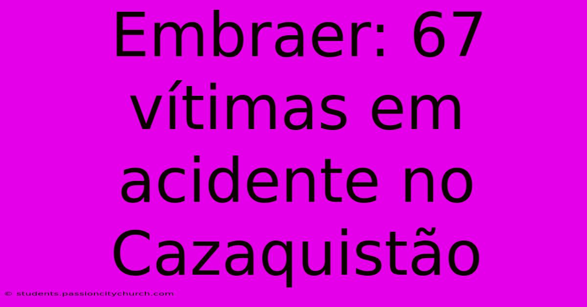 Embraer: 67 Vítimas Em Acidente No Cazaquistão