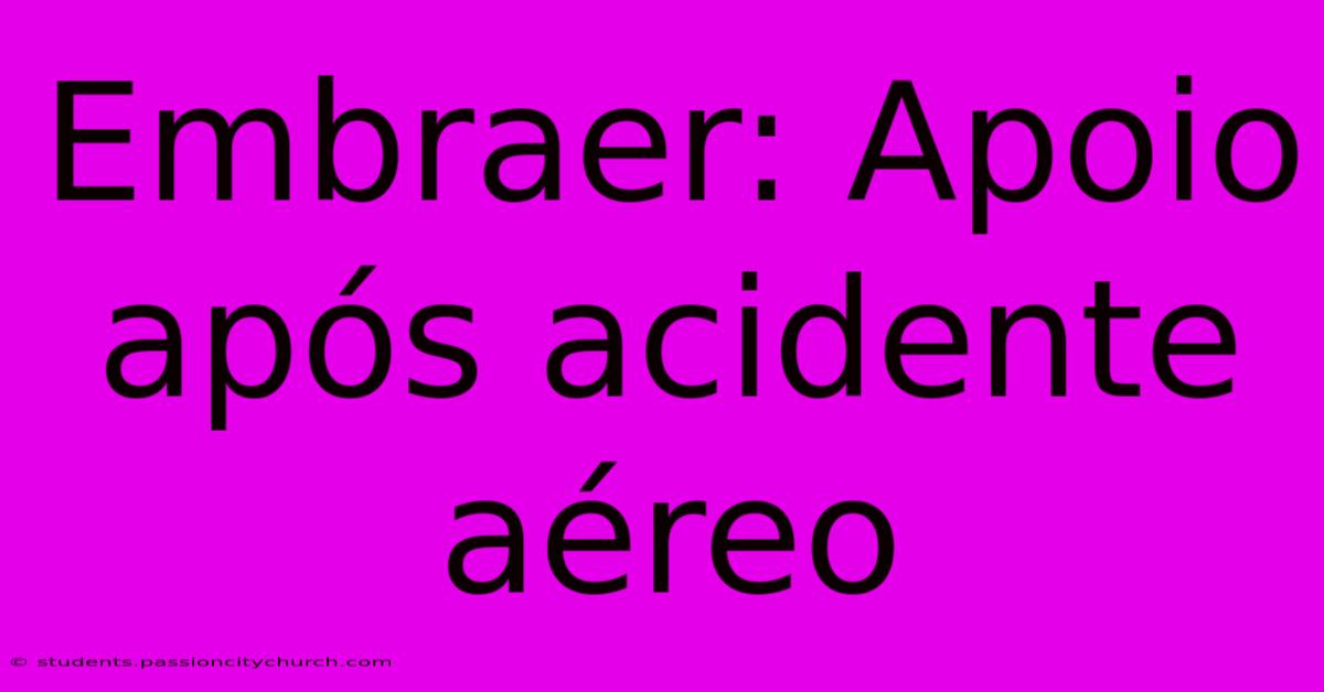 Embraer: Apoio Após Acidente Aéreo